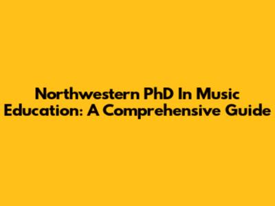 Northwestern PhD In Music Education: A Comprehensive Guide