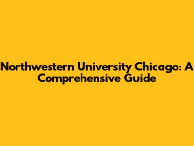 Northwestern University Chicago: A Comprehensive Guide