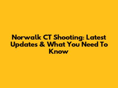 Norwalk CT Shooting: Latest Updates & What You Need To Know