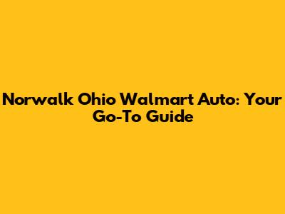 Norwalk Ohio Walmart Auto: Your Go-To Guide