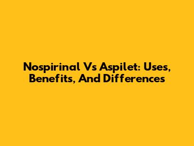 Nospirinal Vs Aspilet: Uses, Benefits, And Differences