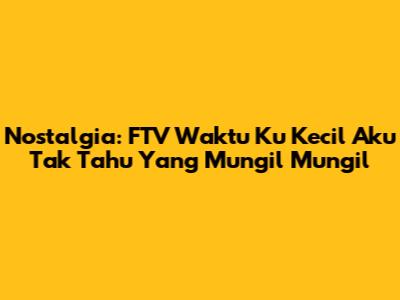 Nostalgia: FTV 'Waktu Ku Kecil Aku Tak Tahu Yang Mungil Mungil'