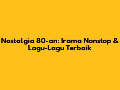 Nostalgia 80-an: Irama Nonstop & Lagu-Lagu Terbaik