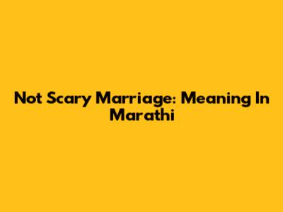 Not Scary Marriage: Meaning In Marathi