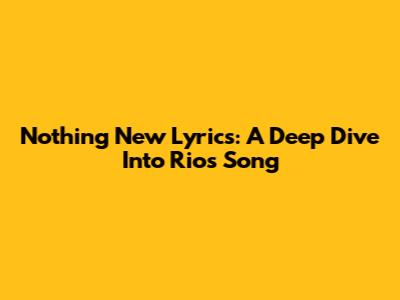 Nothing New Lyrics: A Deep Dive Into Rio's Song