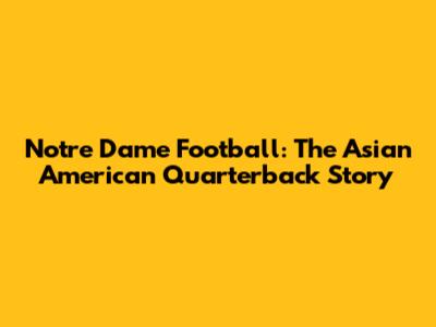 Notre Dame Football: The Asian American Quarterback Story