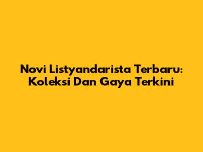 Novi Listyandarista Terbaru: Koleksi Dan Gaya Terkini