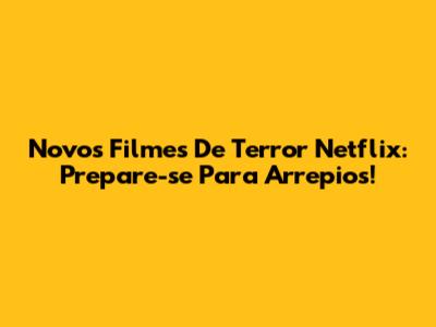 Novos Filmes De Terror Netflix: Prepare-se Para Arrepios!