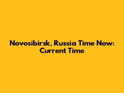 Novosibirsk, Russia Time Now: Current Time