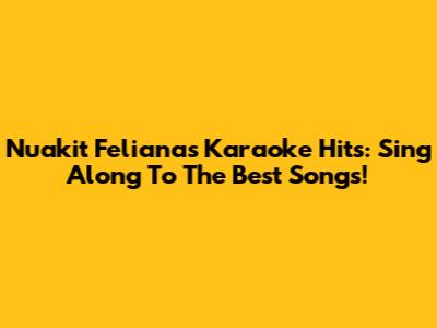 Nuakit Feliana's Karaoke Hits: Sing Along To The Best Songs!