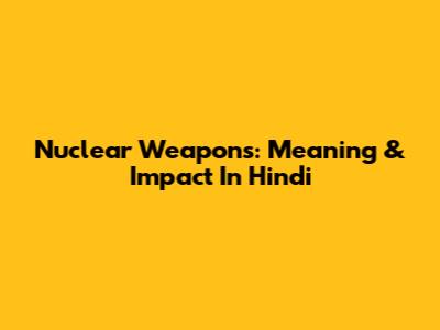 Nuclear Weapons: Meaning & Impact In Hindi