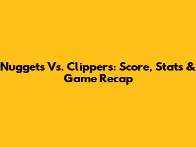 Nuggets Vs. Clippers: Score, Stats & Game Recap