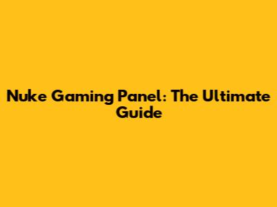 Nuke Gaming Panel: The Ultimate Guide