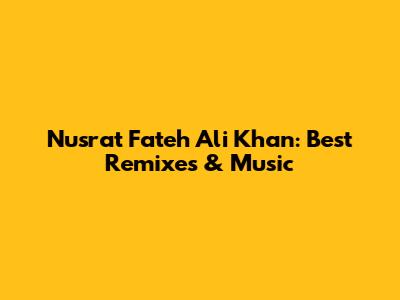 Nusrat Fateh Ali Khan: Best Remixes & Music