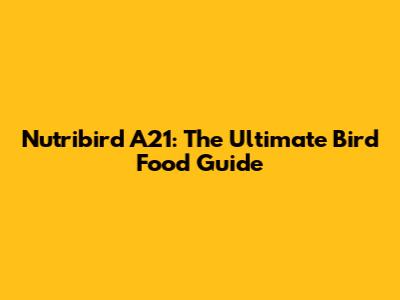 Nutribird A21: The Ultimate Bird Food Guide