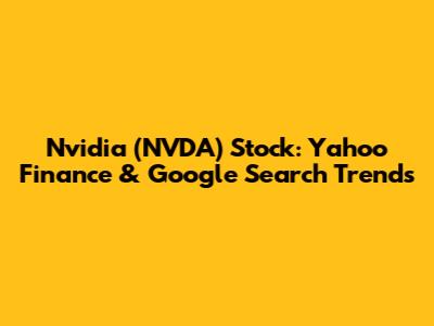 Nvidia (NVDA) Stock: Yahoo Finance & Google Search Trends