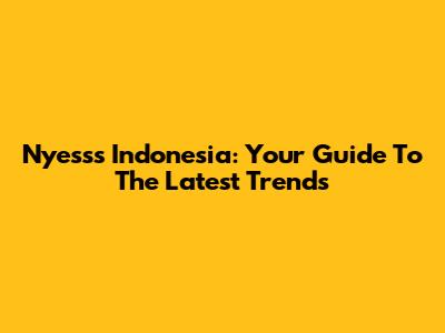 Nyesss Indonesia: Your Guide To The Latest Trends
