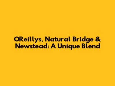O'Reilly's, Natural Bridge & Newstead: A Unique Blend