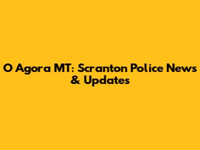O Agora MT: Scranton Police News & Updates