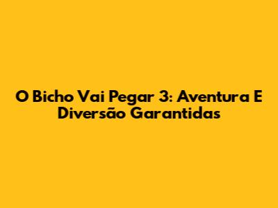 O Bicho Vai Pegar 3: Aventura E Diversão Garantidas
