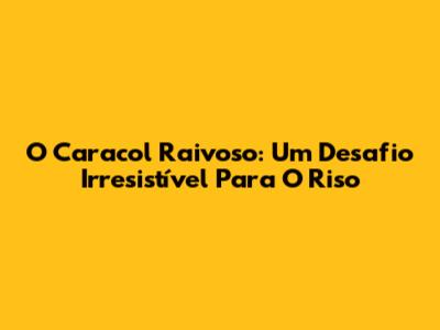 O Caracol Raivoso: Um Desafio Irresistível Para O Riso
