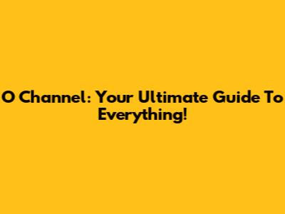 O Channel: Your Ultimate Guide To Everything!