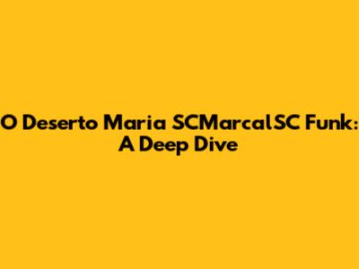 O Deserto Maria SCMarcalSC Funk: A Deep Dive
