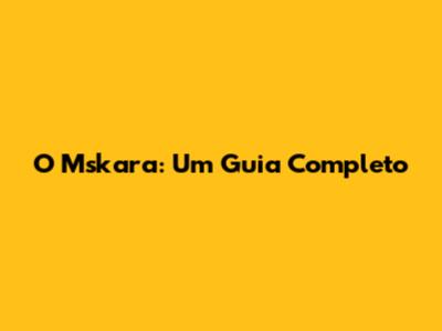 O Mskara: Um Guia Completo