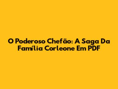 O Poderoso Chefão: A Saga Da Família Corleone Em PDF
