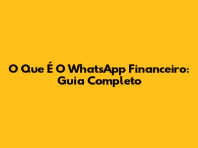O Que É O WhatsApp Financeiro: Guia Completo