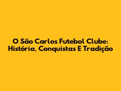 O São Carlos Futebol Clube: História, Conquistas E Tradição