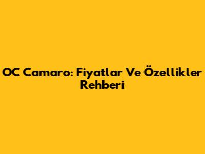 OC Camaro: Fiyatlar Ve Özellikler Rehberi