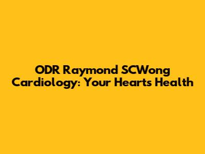 ODR Raymond SCWong Cardiology: Your Heart's Health