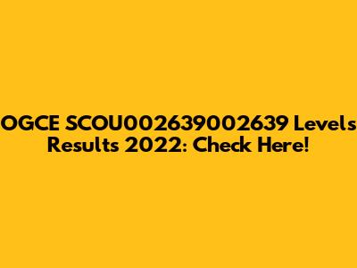 OGCE SCOU002639002639 Levels Results 2022: Check Here!