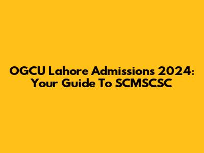 OGCU Lahore Admissions 2024: Your Guide To SCMSCSC