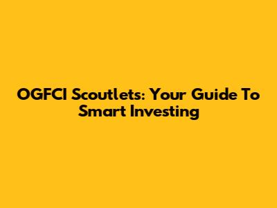 OGFCI Scoutlets: Your Guide To Smart Investing