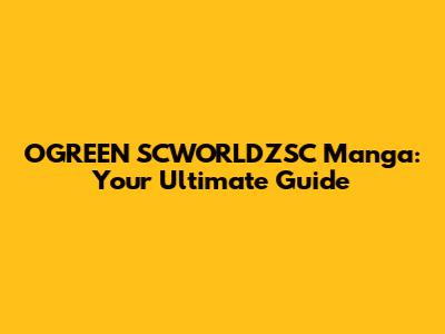 OGREEN SCWORLDZSC Manga: Your Ultimate Guide