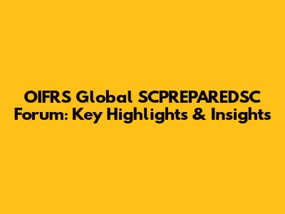 OIFRS Global SCPREPAREDSC Forum: Key Highlights & Insights