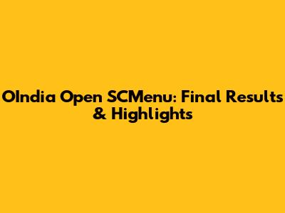 OIndia Open SCMenu: Final Results & Highlights