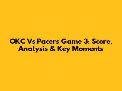 OKC Vs Pacers Game 3: Score, Analysis & Key Moments