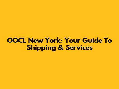 OOCL New York: Your Guide To Shipping & Services