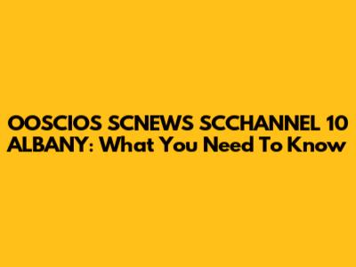 OOSCIOS SCNEWS SCCHANNEL 10 ALBANY: What You Need To Know