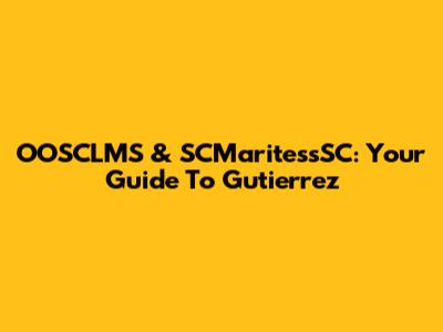 OOSCLMS & SCMaritessSC: Your Guide To Gutierrez