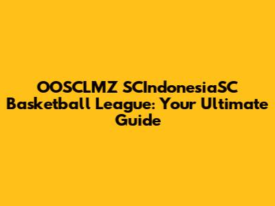 OOSCLMZ SCIndonesiaSC Basketball League: Your Ultimate Guide