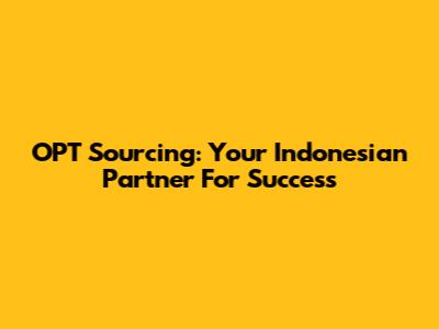 OPT Sourcing: Your Indonesian Partner For Success