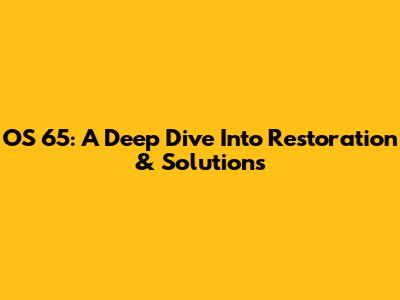 OS 65: A Deep Dive Into Restoration & Solutions