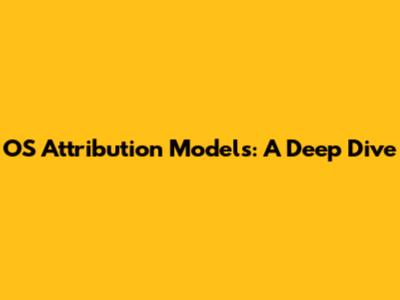 OS Attribution Models: A Deep Dive
