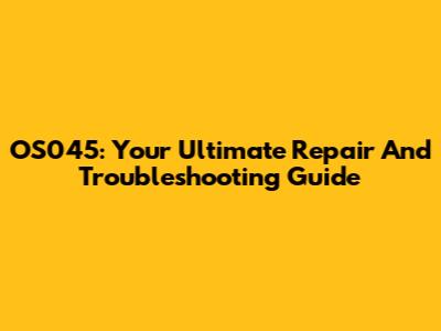 OS045: Your Ultimate Repair And Troubleshooting Guide