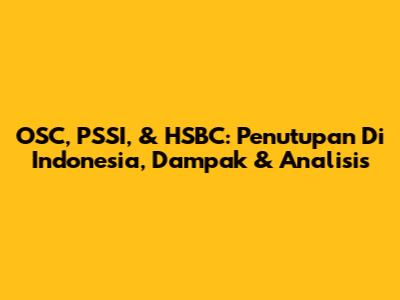 OSC, PSSI, & HSBC: Penutupan Di Indonesia, Dampak & Analisis