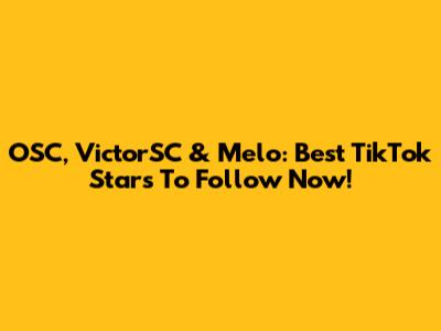 OSC, VictorSC & Melo: Best TikTok Stars To Follow Now!